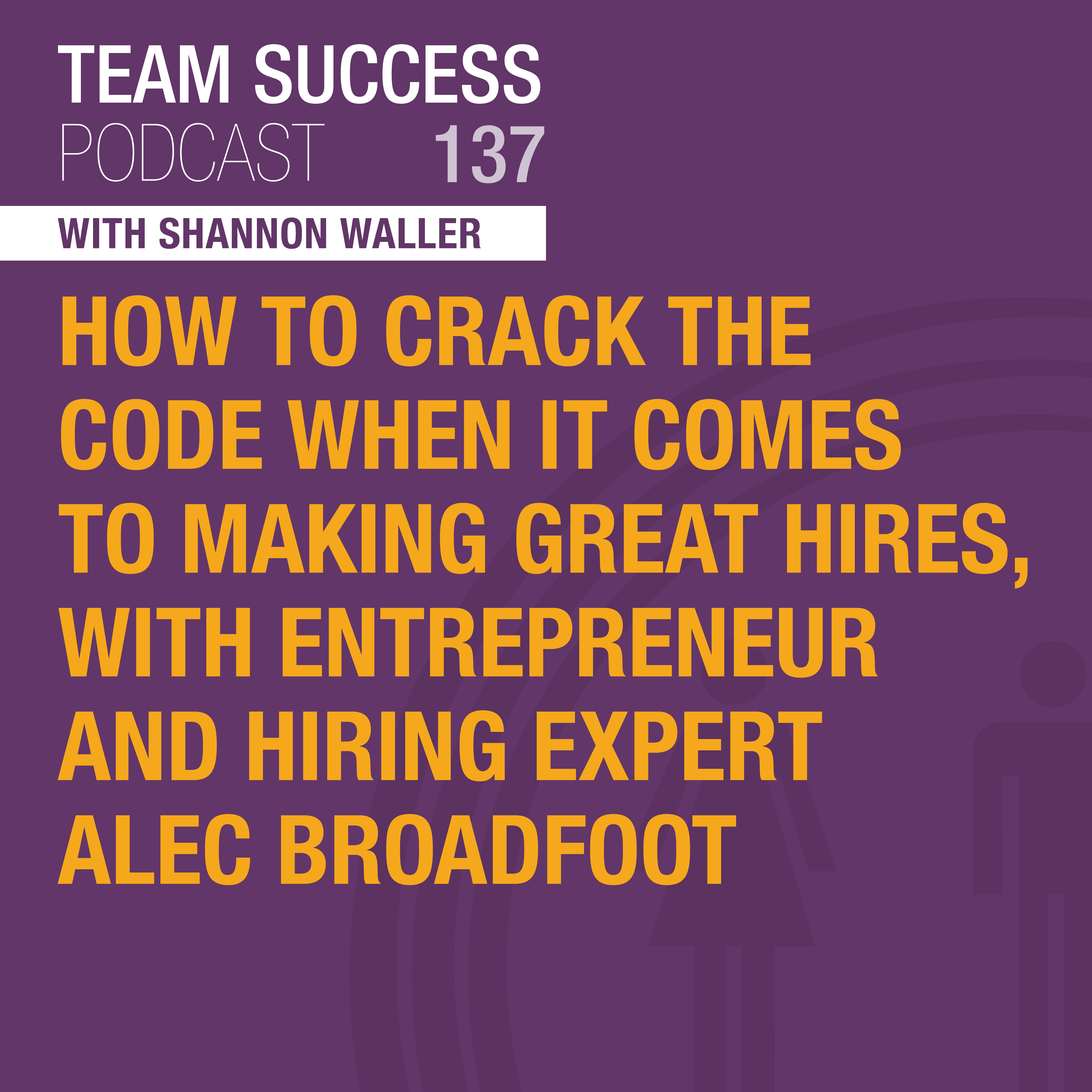 How To Crack The Code When It Comes To Making Great Hires, With Entrepreneur And Hiring Expert Alec Broadfoot