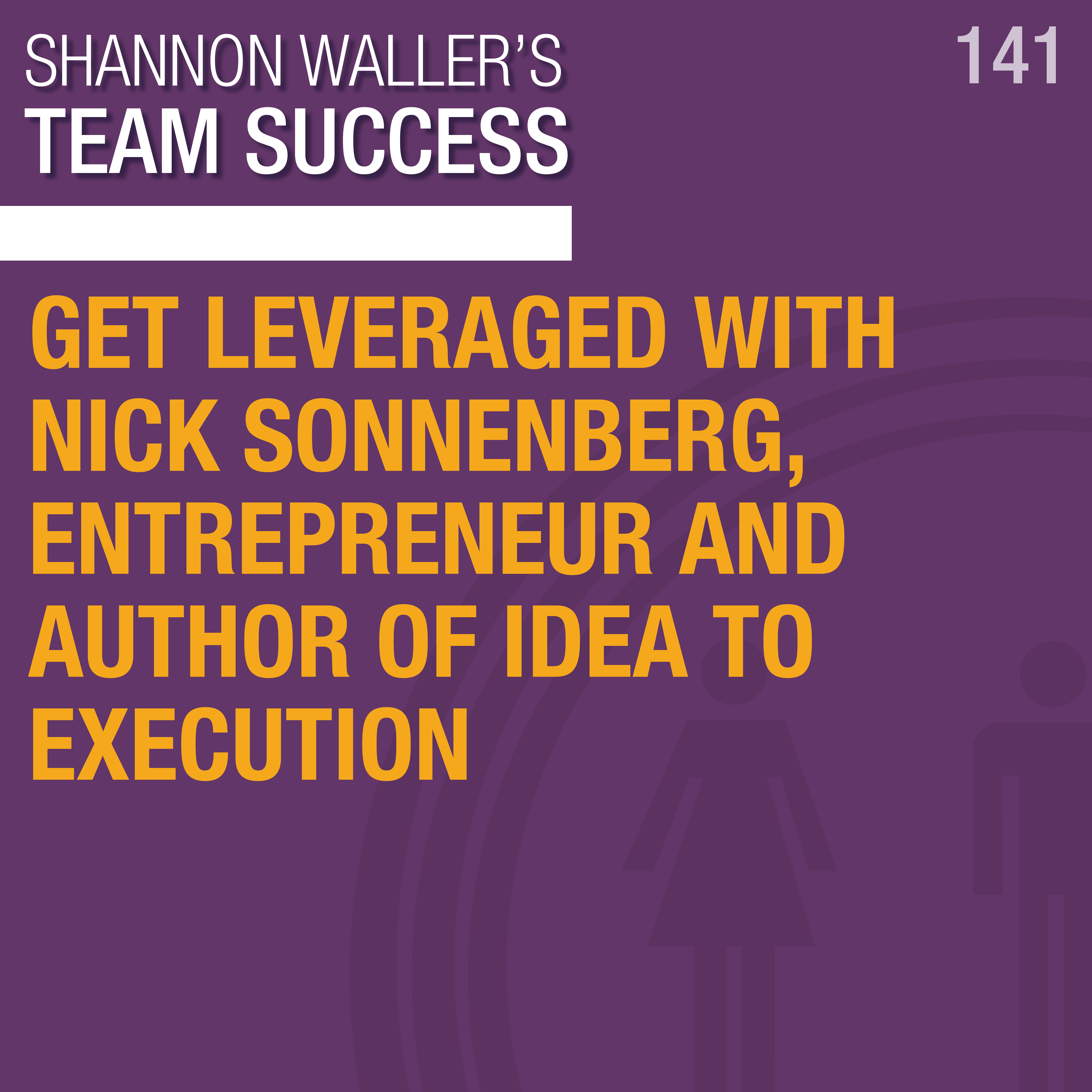 Get Leveraged With Nick Sonnenberg, Entrepreneur And Author Of Idea To Execution