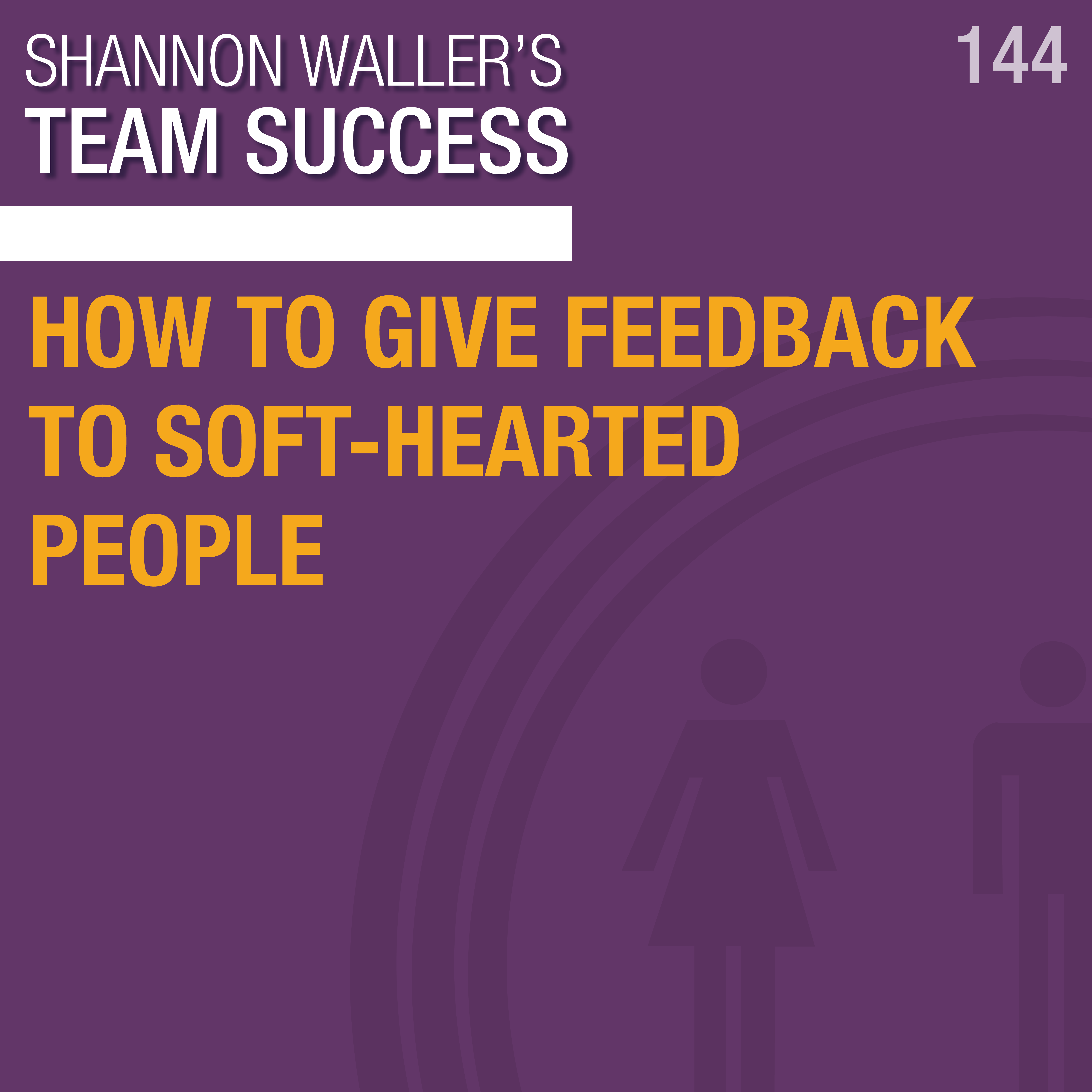 How To Give Feedback To Soft-Hearted People