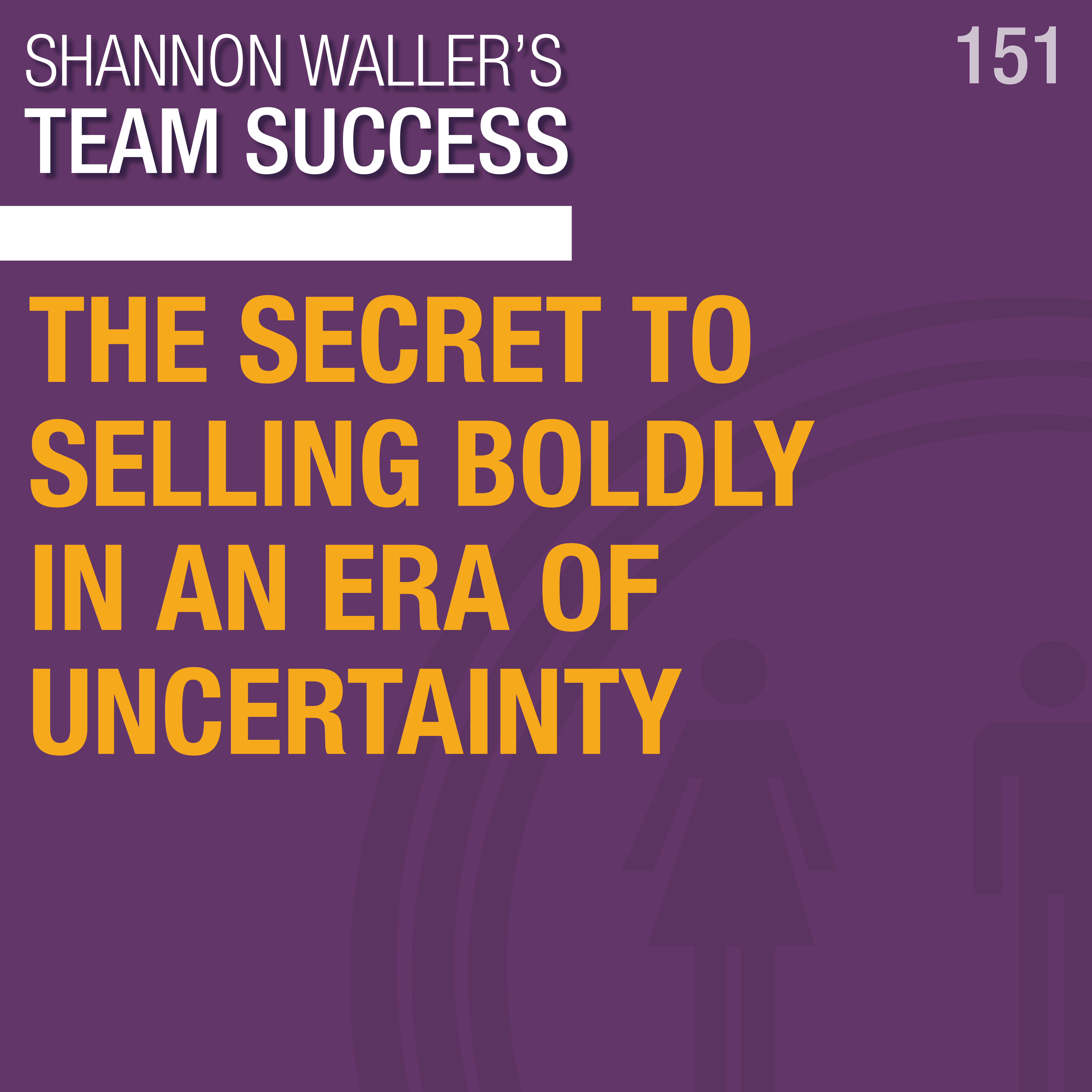 The Secret To Selling Boldly In An Era Of Uncertainty