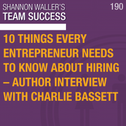 10 Things Every Entrepreneur Needs To Know About Hiring – Author Interview with Charlie Bassett