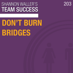Team Success Podcast Don't Burn Bridges