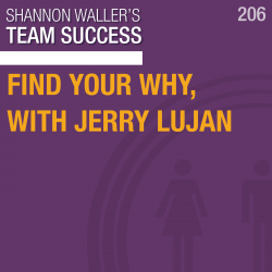 Find Your WHY, with Jerry Lujan - Team Success Podcast