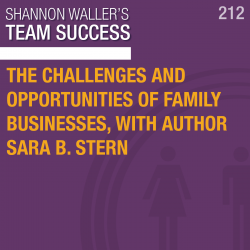 The Challenges And Opportunities Of Family Businesses, with Author Sara B. Stern– Team Success Podcast