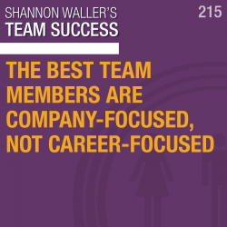 The Best Team Members Are Company-Focused, Not Career- Focused