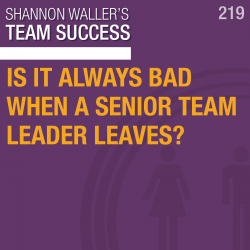 Is It Always Bad When A Senior Team Leader Leaves? Team Success Podcast