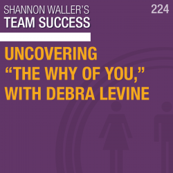 Team Success Podcast-Uncovering The Why Of You With Debra Levine