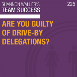 Are You Guilty of Drive-By Delegations? Team Success Podcast