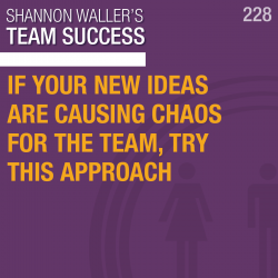 If Your New Ideas Are Causing Chaos For The Team, Try This Approach