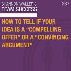 How To Tell If Your Idea Is A “Compelling Offer” Or A “Convincing Argument”