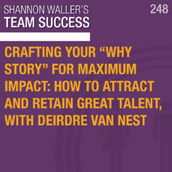 Crafting Your “Why Story” For Maximum Impact: How To Attract And Retain Great Talent, with Deirdre Van Nest