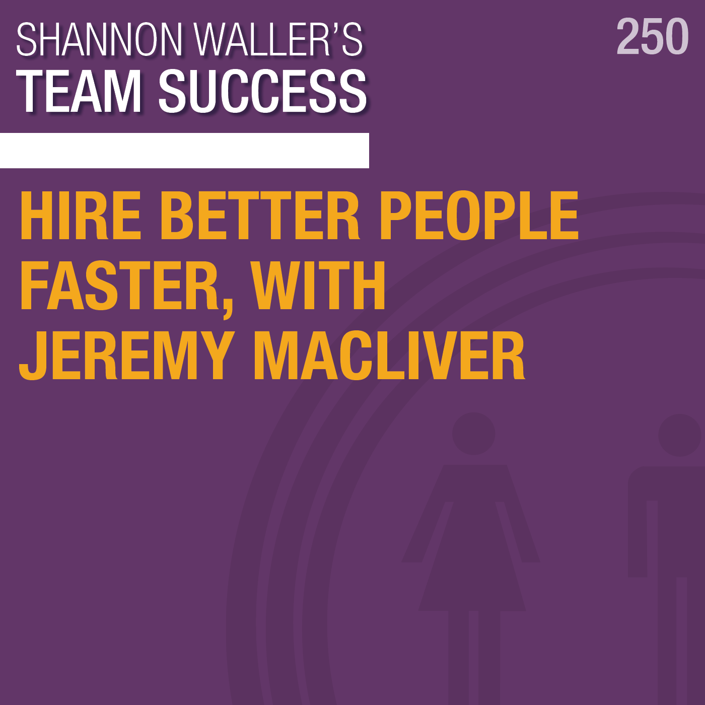 TeamSuccessPodcast_HireBetterPeopleFasterwithJeremyMacliver_ep250.png