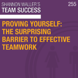 Proving Yourself: The Surprising Barrier to Effective Teamwork