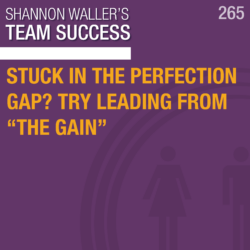 Stuck In The Perfection Gap? Try Leading From “The Gain”