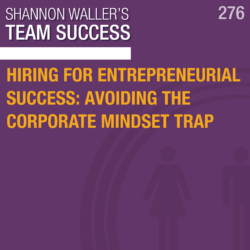 Hiring For Entrepreneurial Success: Avoiding The Corporate Mindset Trap