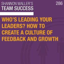 Who’s Leading Your Leaders? How To Create A Culture Of Feedback And Growth