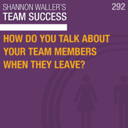 How Do You Talk About Your Team Members When They Leave?